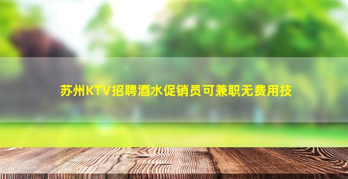 苏州KTV招聘酒水促销员可兼职无费用技